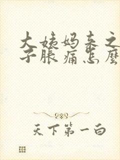 大姨妈来之前肚子胀痛怎么办