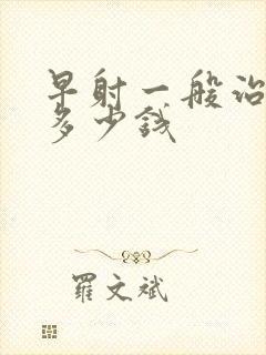 早射一般治疗花多少钱