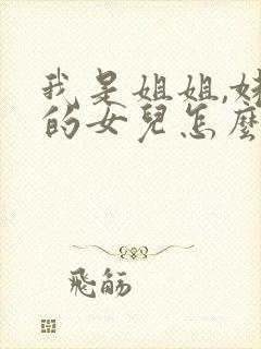 我是姐姐,妹妹的女儿怎么称呼