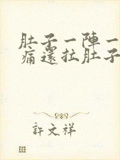 肚子一阵一阵的痛还拉肚子