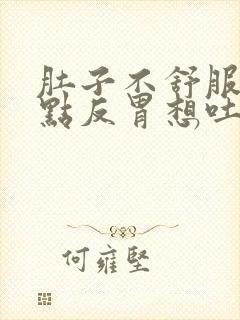 肚子不舒服还有点反胃想吐是怎么回事