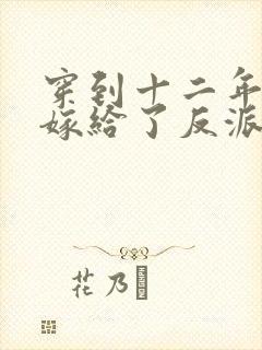 穿到十二年后我嫁给了反派