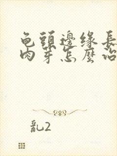 龟头边缘长了小肉芽怎么治疗