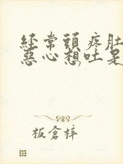 经常头疼肚子疼恶心想吐是怎么回事