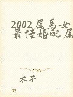 2002属马女最佳婚配属相