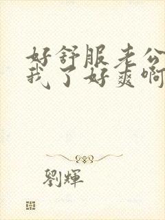 好舒服老公插死我了好爽啊啊啊封面