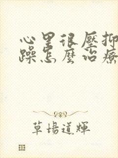 心里很压抑很烦躁怎么治疗