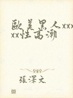 欧美黑人xxxxx性高潮