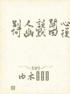 别人说关心你如何幽默回复封面