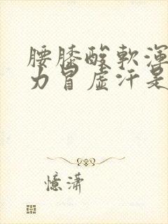 腰膝酸软浑身无力冒虚汗是怎么回事