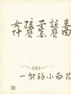 女孩子说喜欢她什么怎么回答