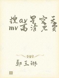 搜av星空天美mv高清免费