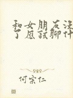 和女朋友没话题了应该聊什么