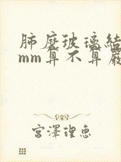 肺磨玻璃结节4mm算不算严重