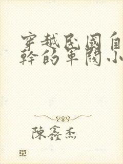 穿越民国自己单干的军阀小说