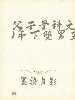 父子骨科文(父)年下双男主