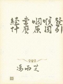 经常咽喉发炎是什么原因引起的