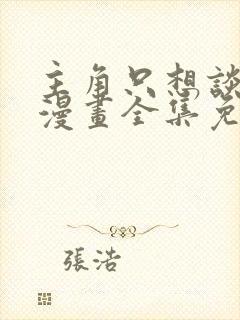 主角只想谈恋爱漫画全集免费看