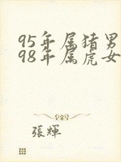 95年属猪男配98年属虎女