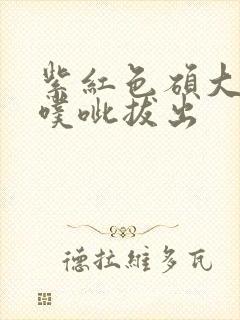 紫红色硕大噗呲噗呲拔出