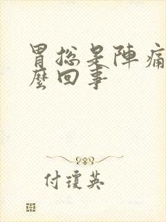 胃总是阵痛是怎么回事