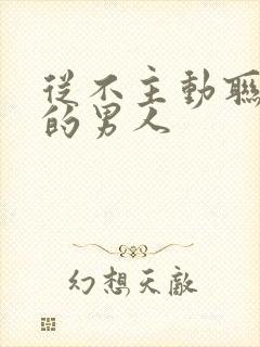 从不主动联系你的男人