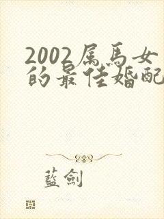 2002属马女的最佳婚配属相
