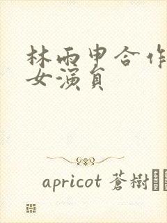 林雨申合作过的女演员