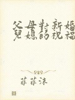 父母对新婚儿子儿媳的祝福语