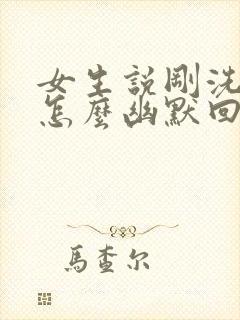 女生说刚洗完澡怎么幽默回复封面