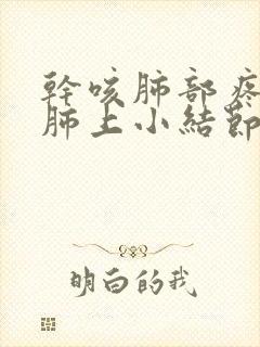 干咳肺部疼痛有肺上小结节