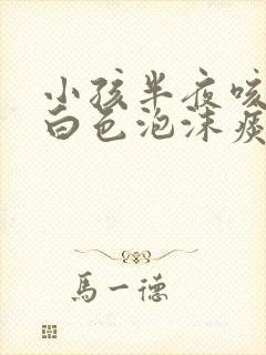 小孩半夜咳嗽吐白色泡沫痰封面