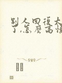 别人回复太客气了,怎么高情商回复