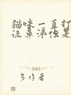 猫咪一直打喷嚏流鼻涕但是精神很好