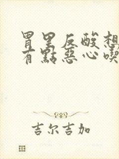 胃里反酸想吐还有点恶心吃什么药封面