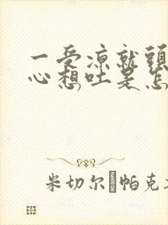 一受凉就头疼恶心想吐是怎么回事