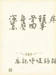 浑身骨头疼没劲怎么回事