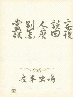 当别人说客气了该怎么回复