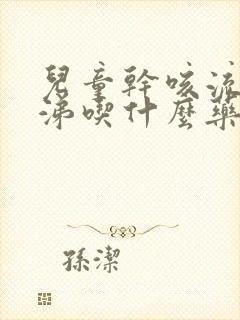 儿童干咳流清鼻涕吃什么药