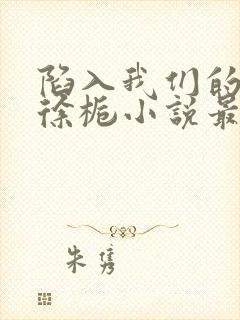 陷入我们的热恋徐栀小说最新章节阅读封面