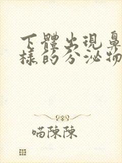 下体出现鼻涕一样的分泌物