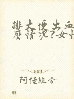 排大便出血是什么情况?女性