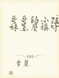 哥哥的小孩叫妹妹怎么称呼