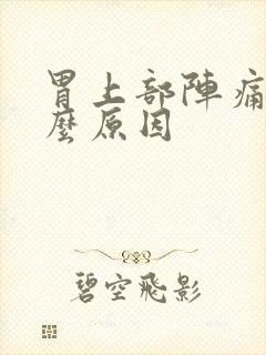 胃上部阵痛是什么原因