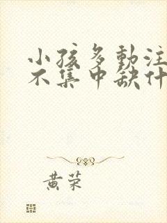 小孩多动注意力不集中缺什么