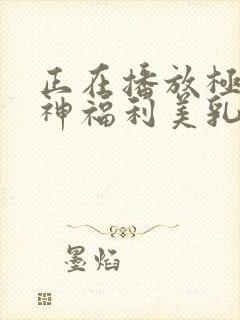 正在播放极品女神福利美乳