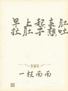 早上起来肚子疼拉肚子想吐是怎么回事