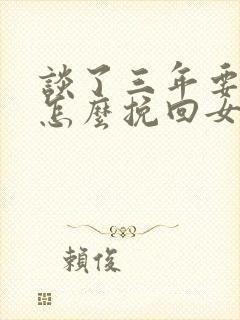 谈了三年要分手怎么挽回女朋友