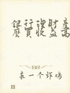 银行理财产品怎么买收益高又安全