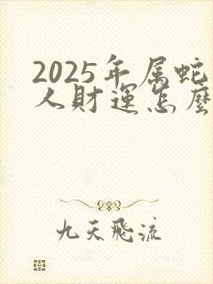 2025年属蛇人财运怎么样?